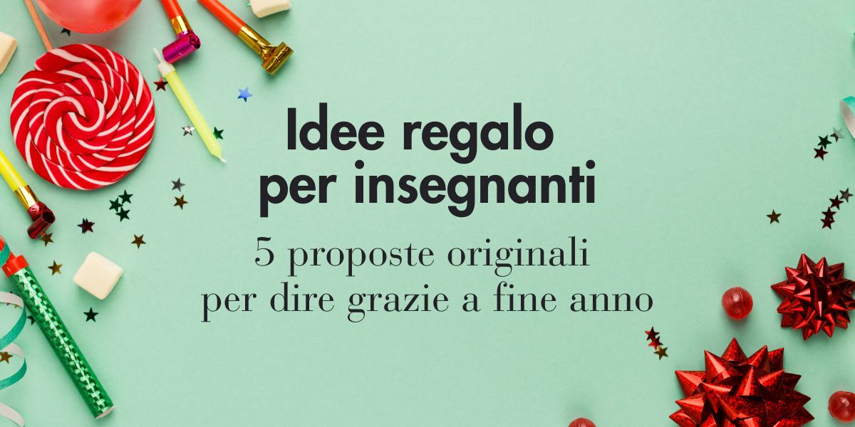 Idee regalo per insegnanti 5 proposte originali per dire grazie a fine anno